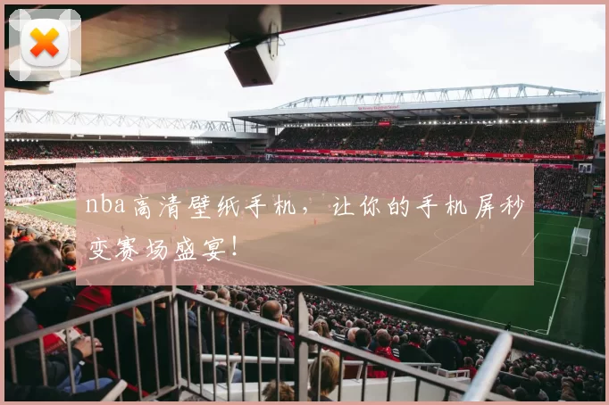 nba高清壁纸手机，让你的手机屏秒变赛场盛宴！