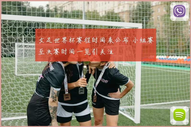 女足世界杯赛程时间表公布 小组赛至决赛时间一览引关注