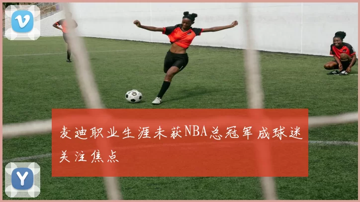 麦迪职业生涯未获NBA总冠军成球迷关注焦点