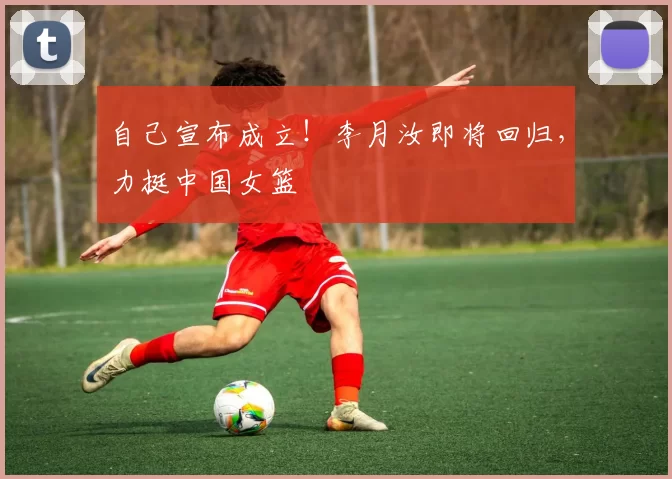自己宣布成立！李月汝即将回归，力挺中国女篮