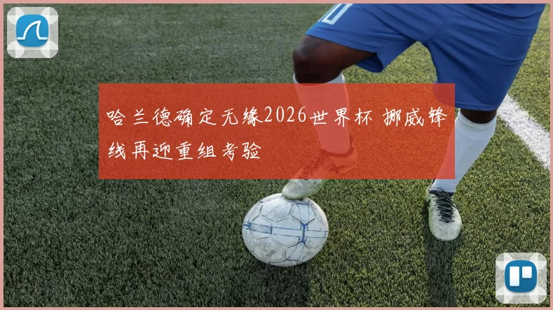 哈兰德确定无缘2026世界杯 挪威锋线再迎重组考验