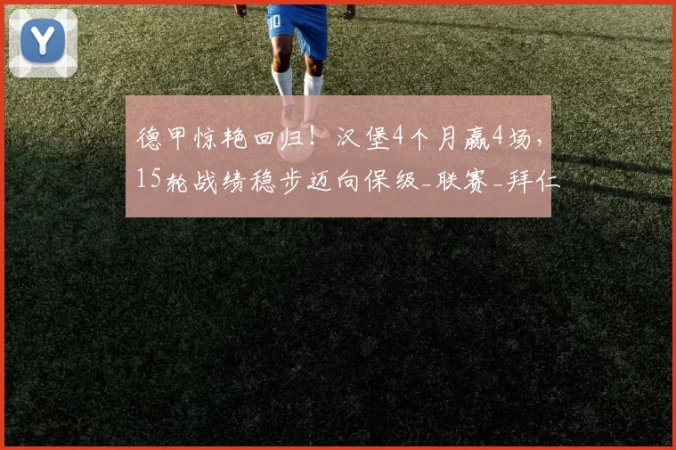德甲惊艳回归！汉堡4个月赢4场，15轮战绩稳步迈向保级_联赛_拜仁慕尼黑_赛季
