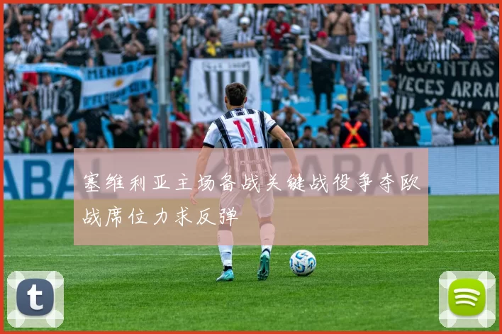 塞维利亚主场备战关键战役争夺欧战席位力求反弹