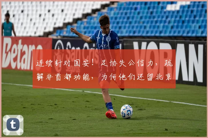 连续针对国安！足协失公信力，疏解非首都功能，为何他们还留北京