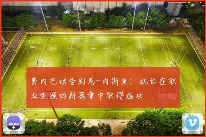 费内巴切告别恩-内斯里：祝你在职业生涯的新篇章中取得成功