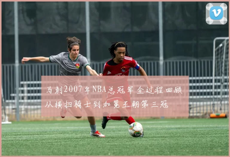 马刺2007年NBA总冠军全过程回顾 从横扫骑士到加冕王朝第三冠