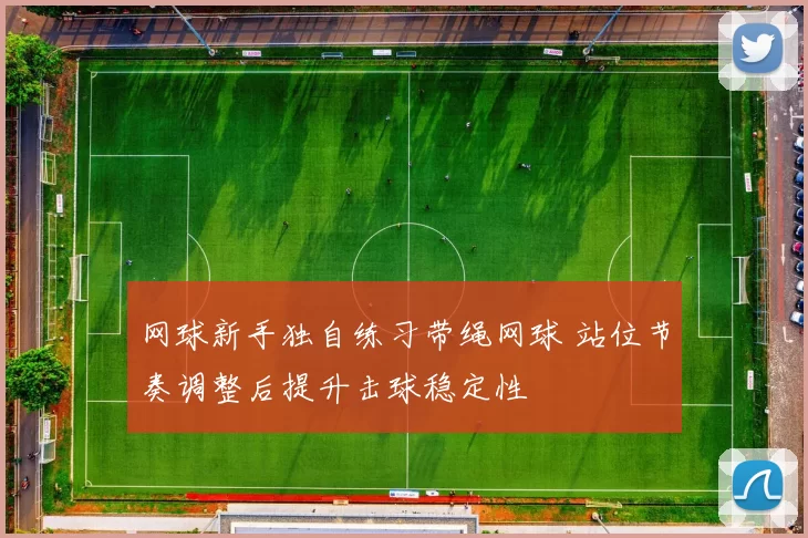 网球新手独自练习带绳网球 站位节奏调整后提升击球稳定性