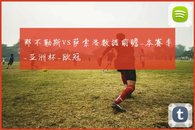 那不勒斯vs萨索洛数据前瞻_本赛季_亚洲杯_欧冠