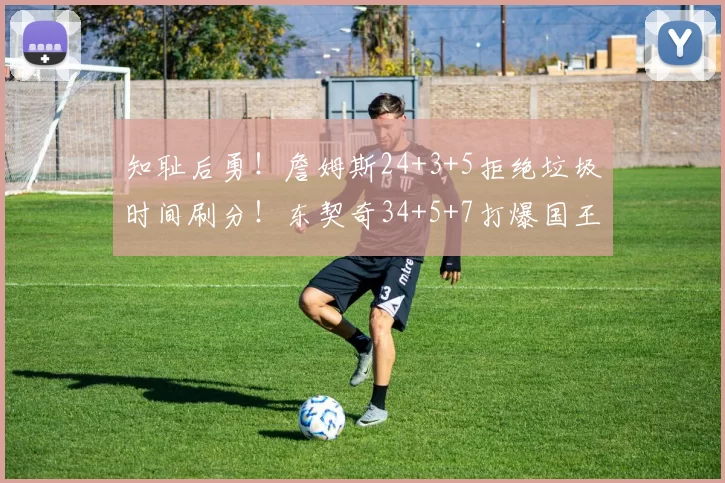 知耻后勇！詹姆斯24+3+5拒绝垃圾时间刷分！东契奇34+5+7打爆国王