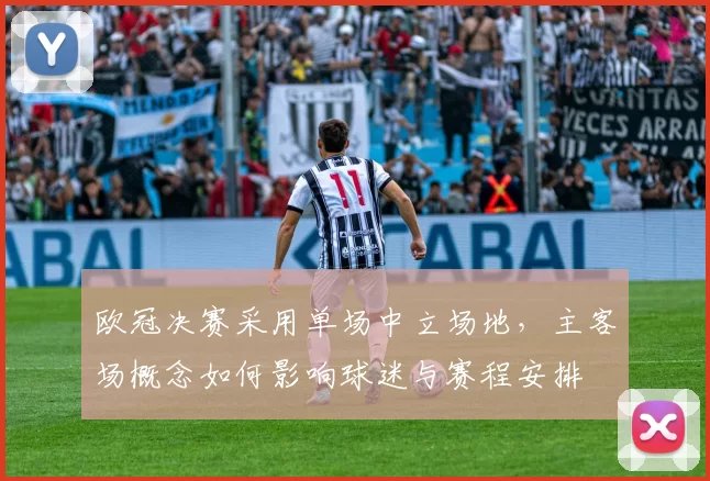 欧冠决赛采用单场中立场地，主客场概念如何影响球迷与赛程安排