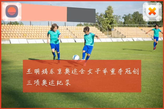 王明娟东京奥运会女子举重夺冠创三项奥运纪录