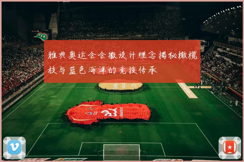 雅典奥运会会徽设计理念揭秘橄榄枝与蓝色海洋的竞技传承