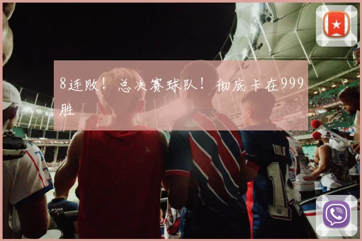 8连败!总决赛球队!彻底卡在999胜