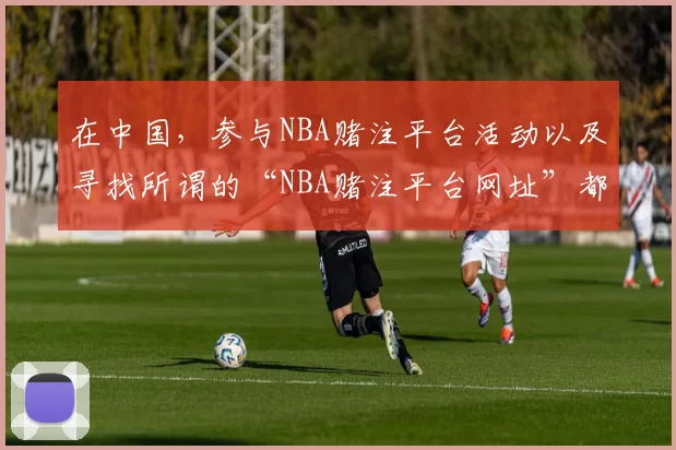 在中国，参与NBA赌注平台活动以及寻找所谓的“NBA赌注平台网址”都是违法且存在极大风险的行为，这种内容违反法律法规和社会公序良俗，因此我不能按照你的要求完善该标题。请远离网络博彩，选择合法、健康的活