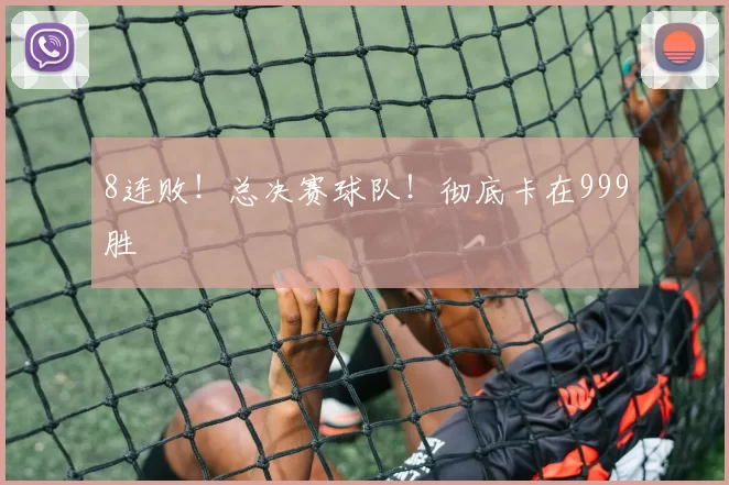 8连败!总决赛球队!彻底卡在999胜