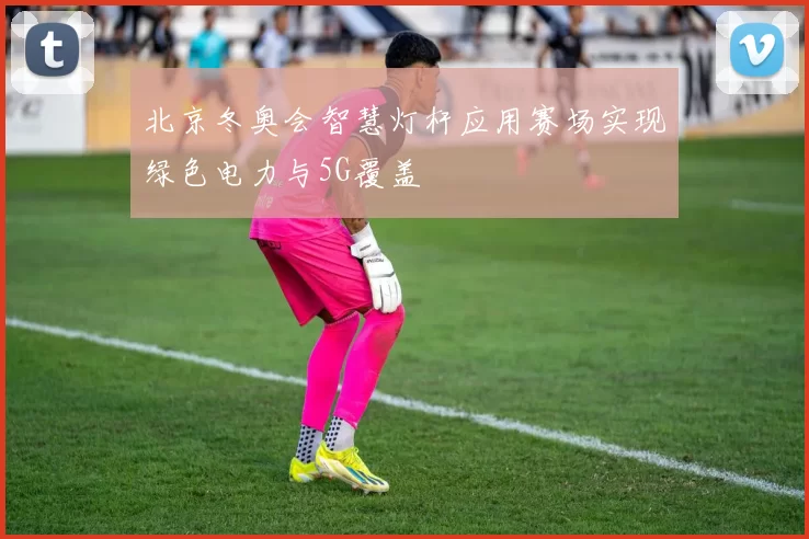 北京冬奥会智慧灯杆应用赛场实现绿色电力与5G覆盖